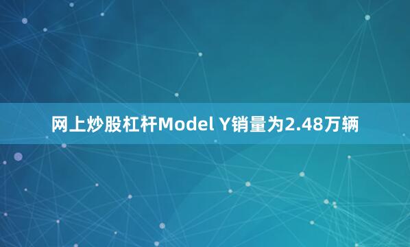 网上炒股杠杆Model Y销量为2.48万辆