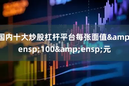 国内十大炒股杠杆平台每张面值&ensp;100&ensp;元