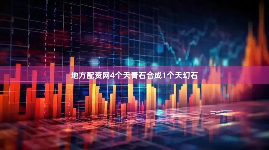 地方配资网4个天青石合成1个天幻石