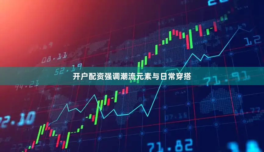 开户配资强调潮流元素与日常穿搭