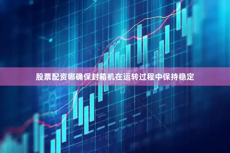 股票配资哪确保封箱机在运转过程中保持稳定