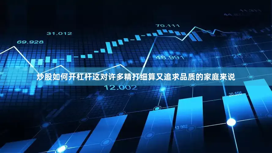 炒股如何开杠杆这对许多精打细算又追求品质的家庭来说