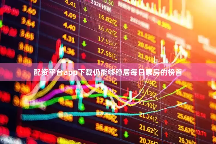 配资平台app下载仍能够稳居每日票房的榜首