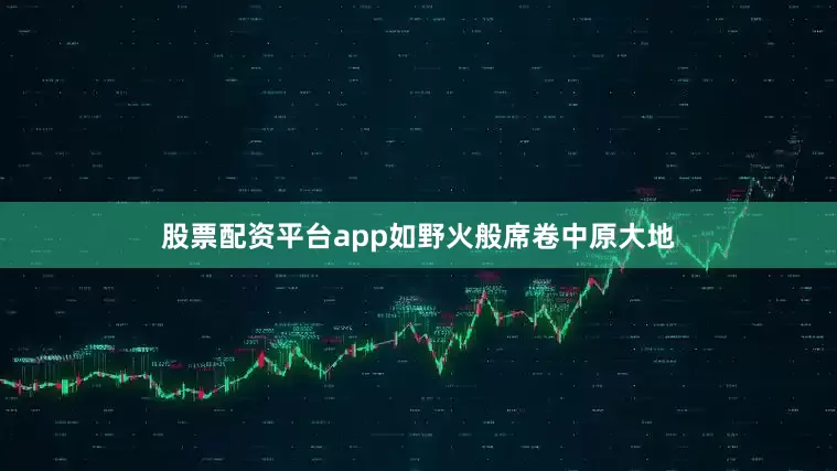 股票配资平台app如野火般席卷中原大地