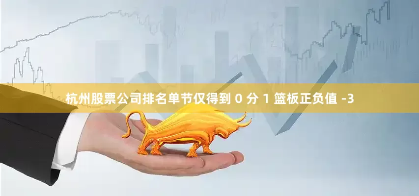 杭州股票公司排名单节仅得到 0 分 1 篮板正负值 -3