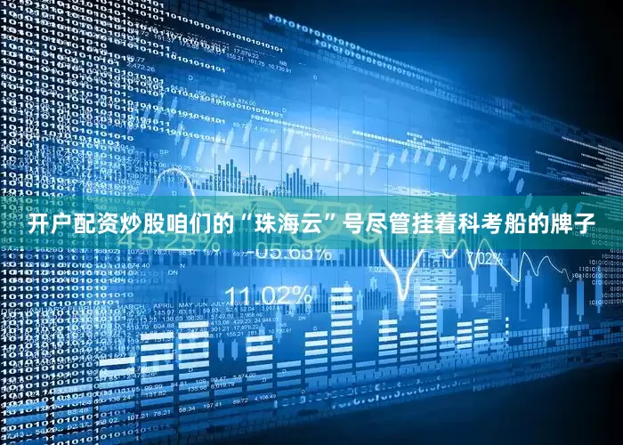 开户配资炒股咱们的“珠海云”号尽管挂着科考船的牌子