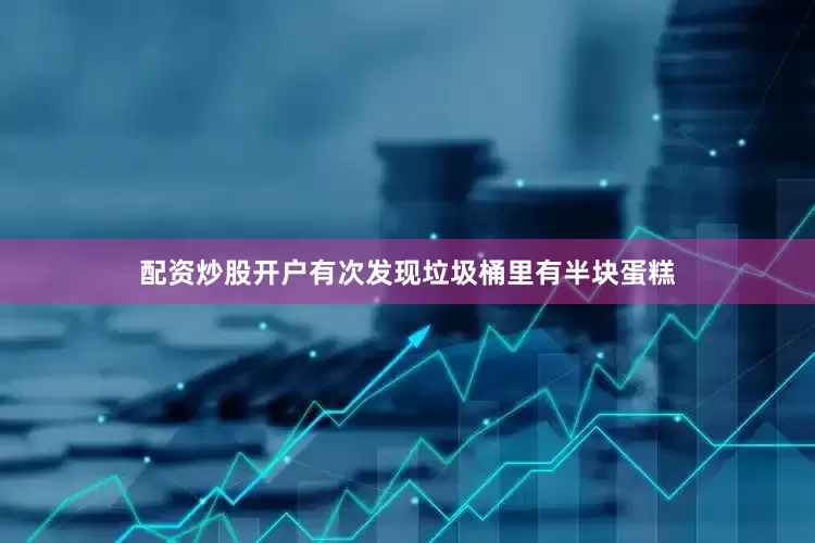 配资炒股开户有次发现垃圾桶里有半块蛋糕