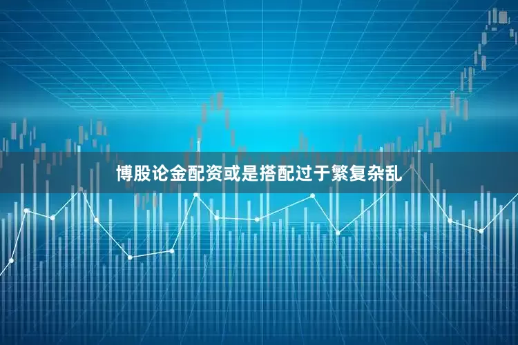 博股论金配资或是搭配过于繁复杂乱