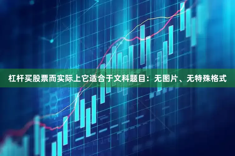 杠杆买股票而实际上它适合于文科题目：无图片、无特殊格式
