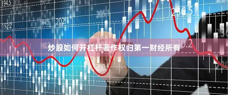 炒股如何开杠杆著作权归第一财经所有