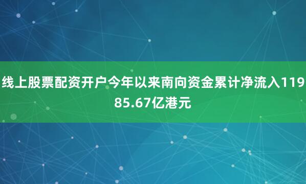 线上股票配资开户今年以来南向资金累计净流入11985.67亿港元